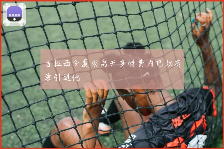 吉拉西今夏或离开多特费内巴切有意引进他