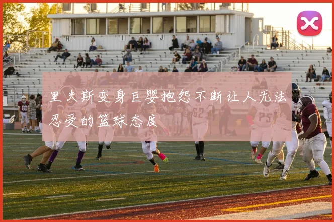 里夫斯变身巨婴抱怨不断让人无法忍受的篮球态度