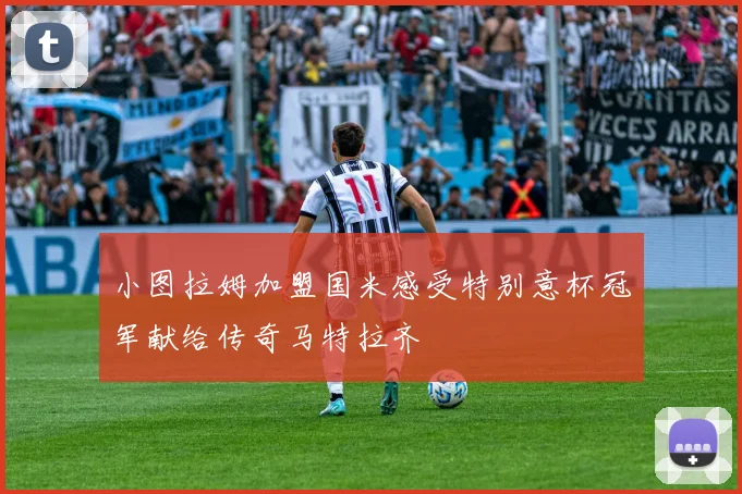 小图拉姆加盟国米感受特别意杯冠军献给传奇马特拉齐