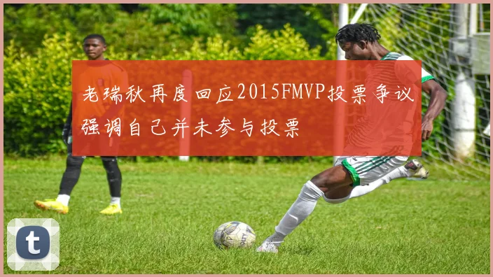 老瑞秋再度回应2015FMVP投票争议强调自己并未参与投票