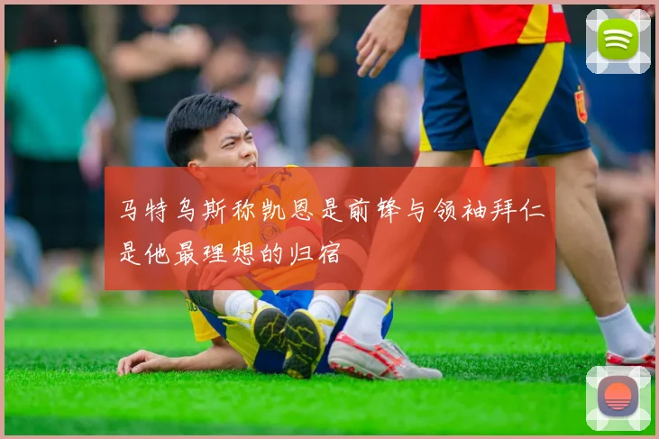 马特乌斯称凯恩是前锋与领袖拜仁是他最理想的归宿