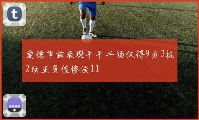 爱德华兹表现平平半场仅得9分3板2助正负值惨淡11