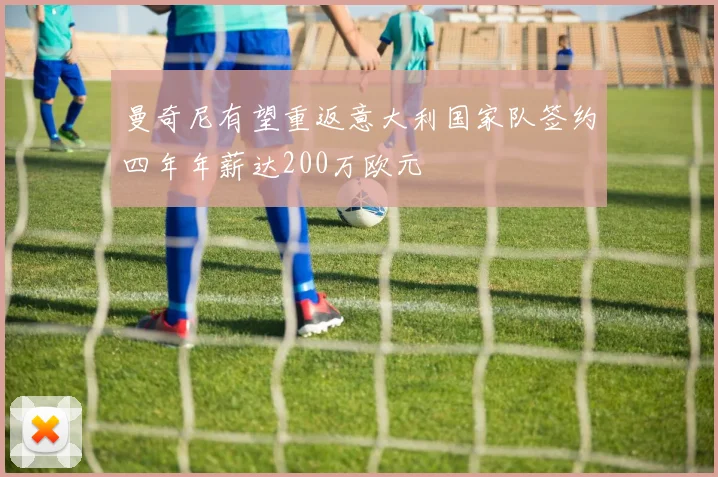 曼奇尼有望重返意大利国家队签约四年年薪达200万欧元