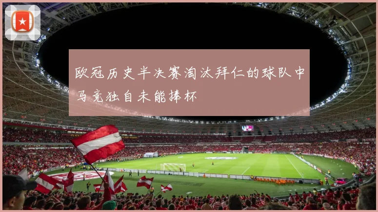 欧冠历史半决赛淘汰拜仁的球队中马竞独自未能捧杯