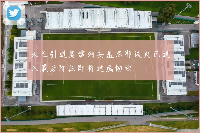 米兰引进奥雷利安盖尼耶谈判已进入最后阶段即将达成协议