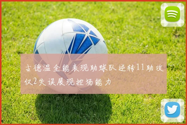 古德温全能表现助球队逆转11助攻仅2失误展现控场能力